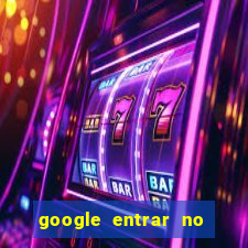 google entrar no jogo de c****