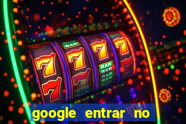 google entrar no jogo de c****