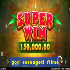 god serengeti filme completo dublado online