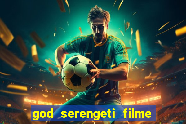 god serengeti filme completo dublado online