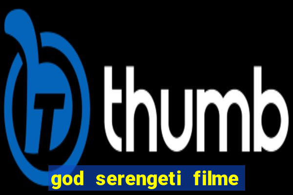 god serengeti filme completo dublado online