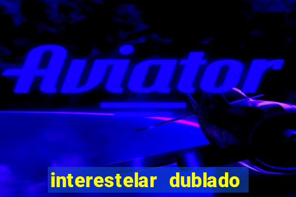 interestelar dublado 4k interestelar filme completo dublado