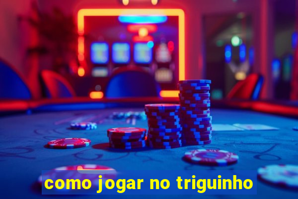 como jogar no triguinho