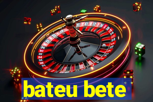 bateu bete