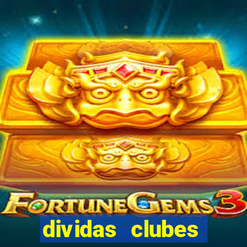 dividas clubes brasileiros 2024