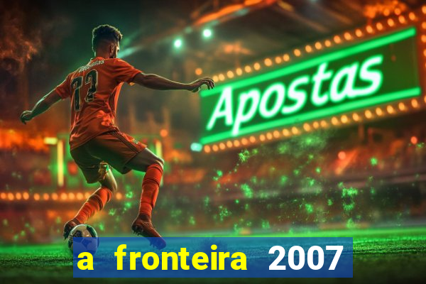 a fronteira 2007 filme completo dublado