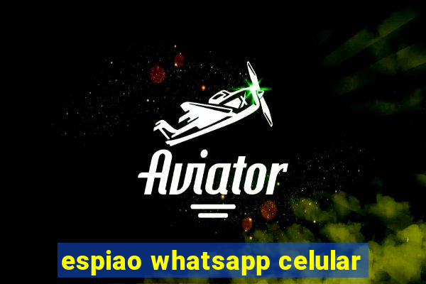 espiao whatsapp celular