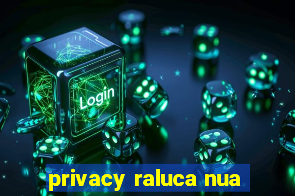 privacy raluca nua