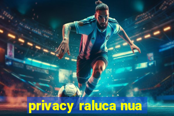 privacy raluca nua