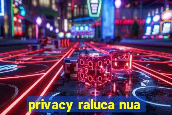 privacy raluca nua