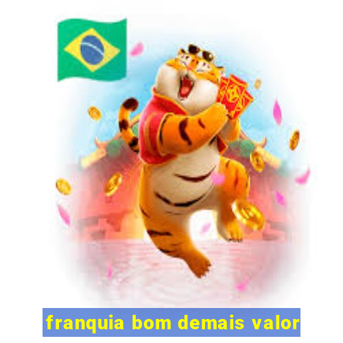 franquia bom demais valor