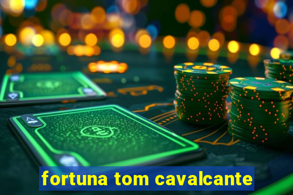 fortuna tom cavalcante