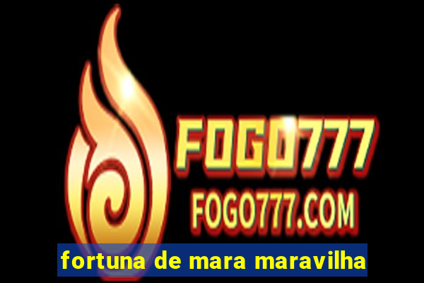 fortuna de mara maravilha