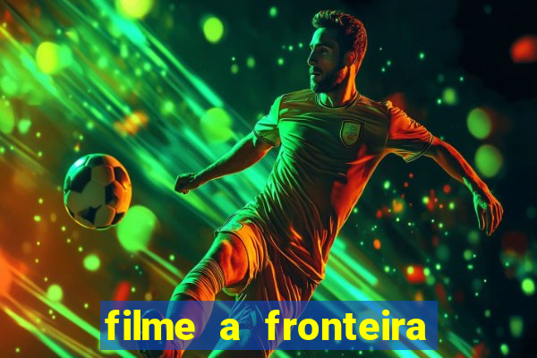 filme a fronteira 2007 completo dublado