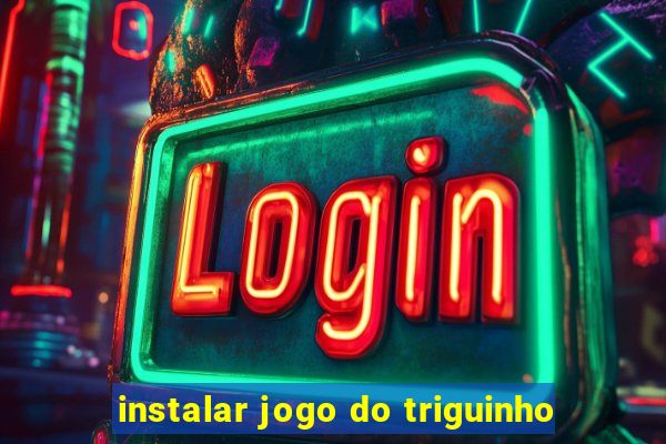 instalar jogo do triguinho