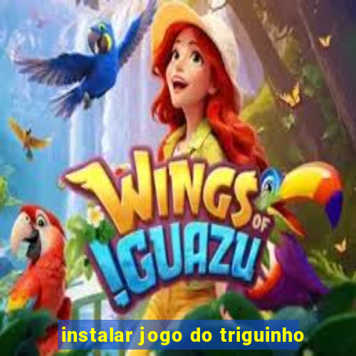 instalar jogo do triguinho