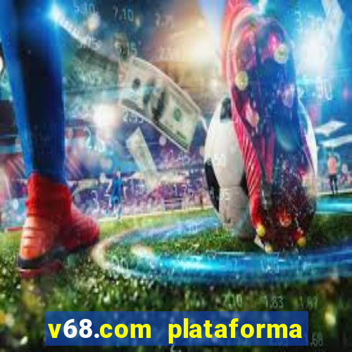 v68.com plataforma de jogos