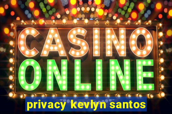 privacy kevlyn santos