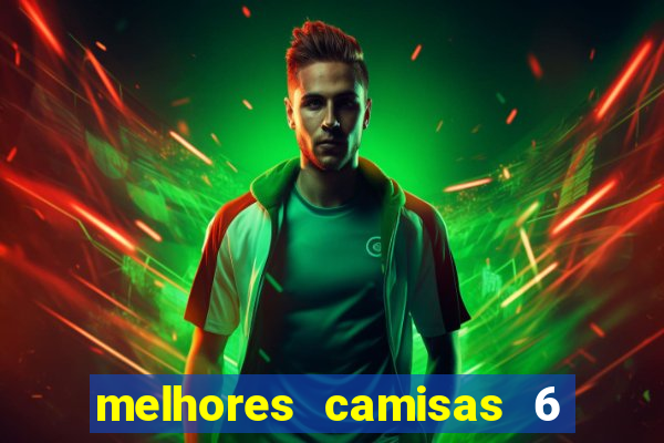 melhores camisas 6 do futebol