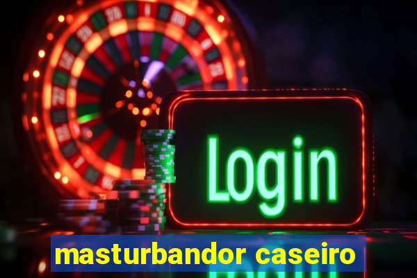 masturbandor caseiro