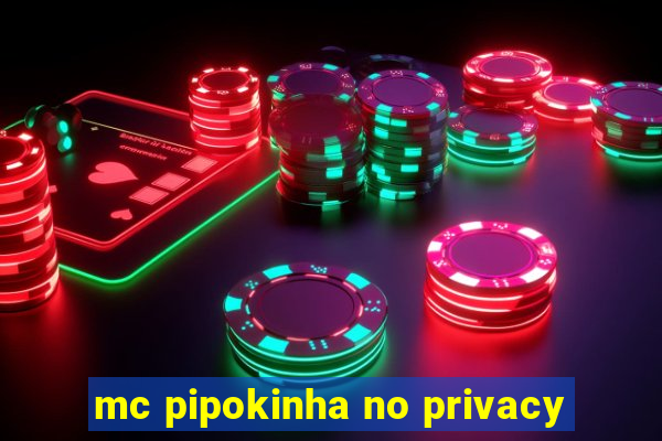 mc pipokinha no privacy