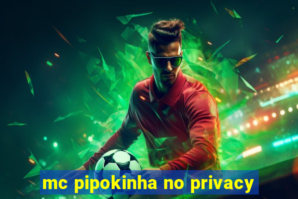 mc pipokinha no privacy