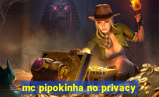 mc pipokinha no privacy