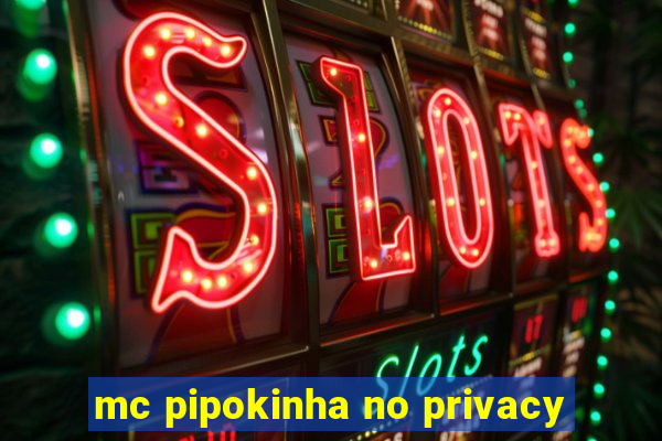 mc pipokinha no privacy