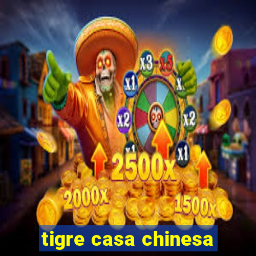 tigre casa chinesa