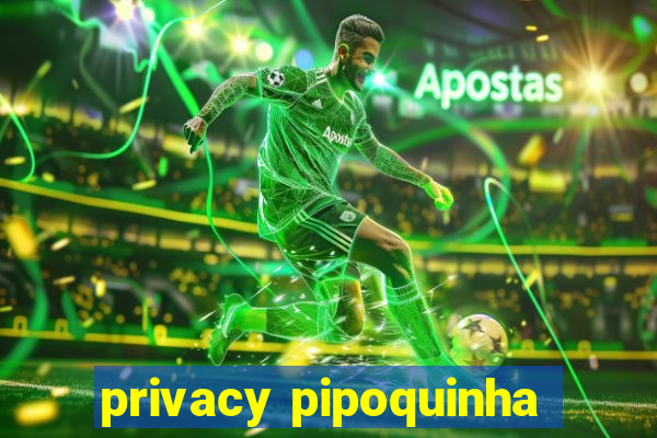 privacy pipoquinha