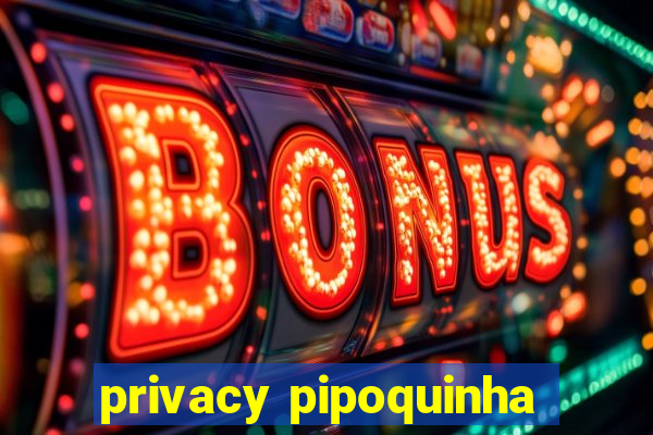 privacy pipoquinha