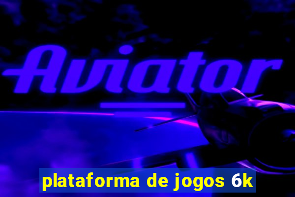 plataforma de jogos 6k