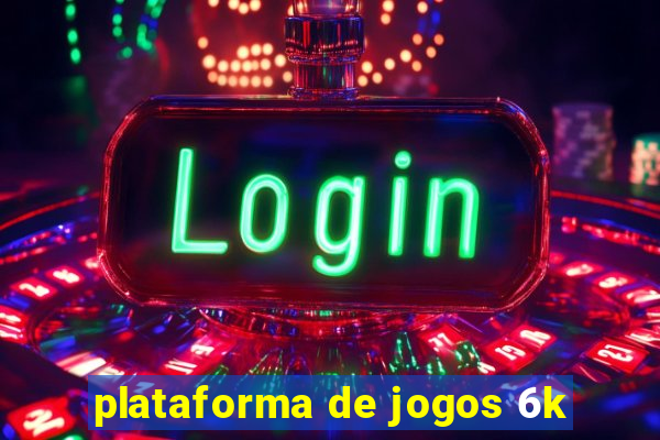 plataforma de jogos 6k