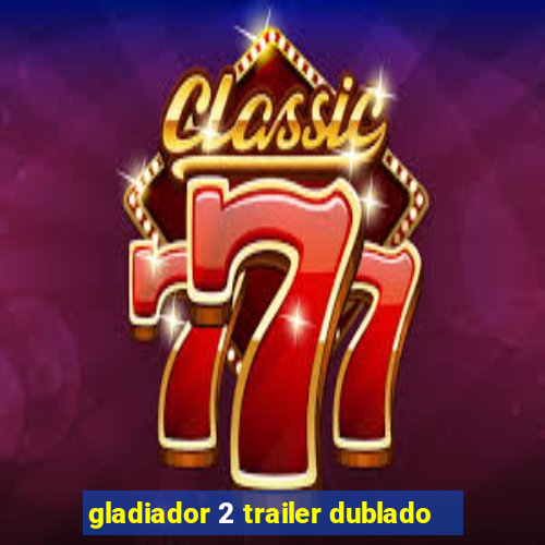 gladiador 2 trailer dublado