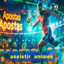 assistir animes online dublado