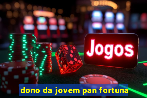 dono da jovem pan fortuna