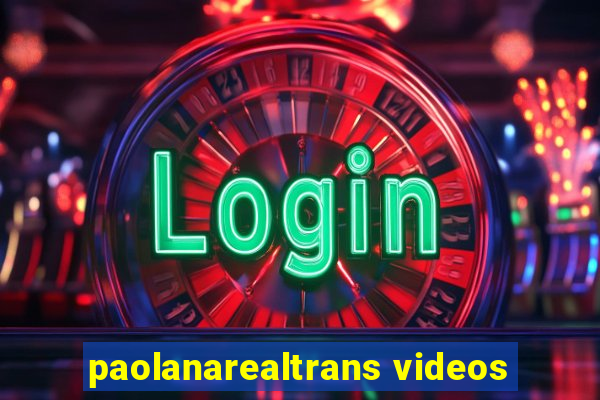 paolanarealtrans videos