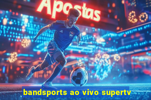 bandsports ao vivo supertv