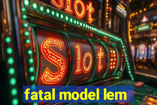 fatal model lem