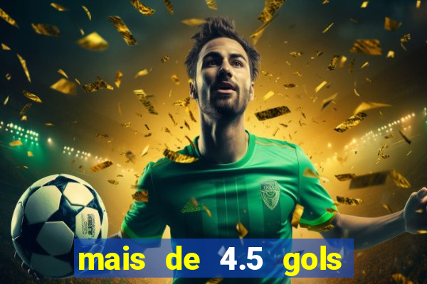 mais de 4.5 gols o que significa betano