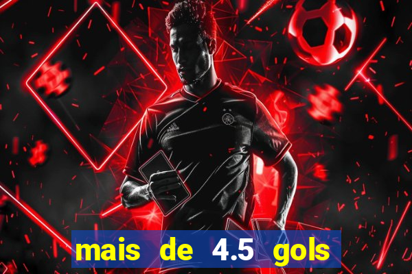 mais de 4.5 gols o que significa betano