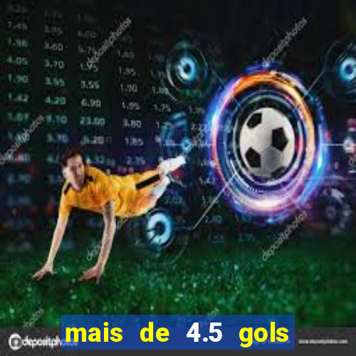 mais de 4.5 gols o que significa betano