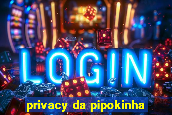 privacy da pipokinha