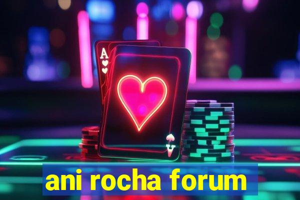 ani rocha forum