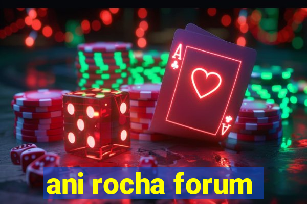 ani rocha forum