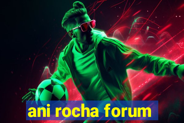 ani rocha forum