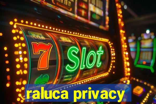 raluca privacy