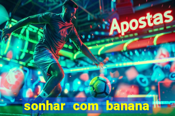 sonhar com banana no jogo do bicho