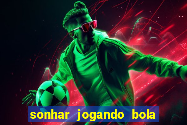 sonhar jogando bola e fazendo gol