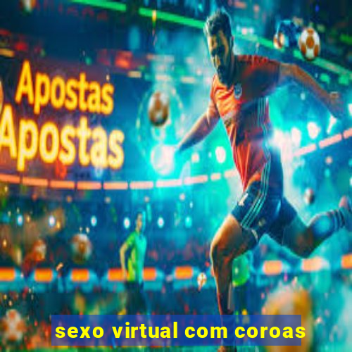 sexo virtual com coroas